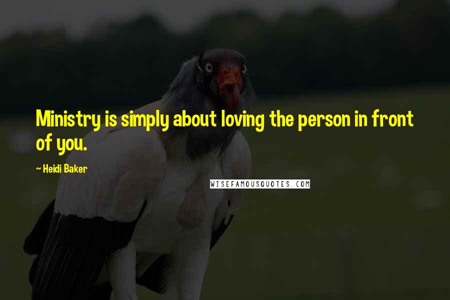 Heidi Baker Quotes: Ministry is simply about loving the person in front of you.