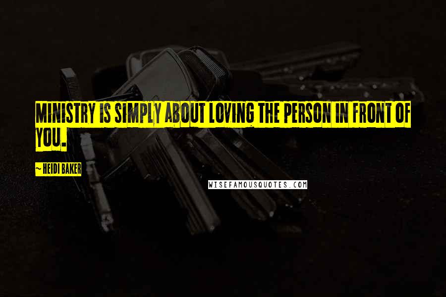 Heidi Baker Quotes: Ministry is simply about loving the person in front of you.
