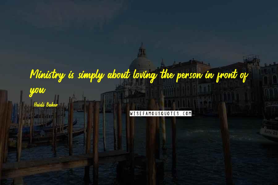 Heidi Baker Quotes: Ministry is simply about loving the person in front of you.