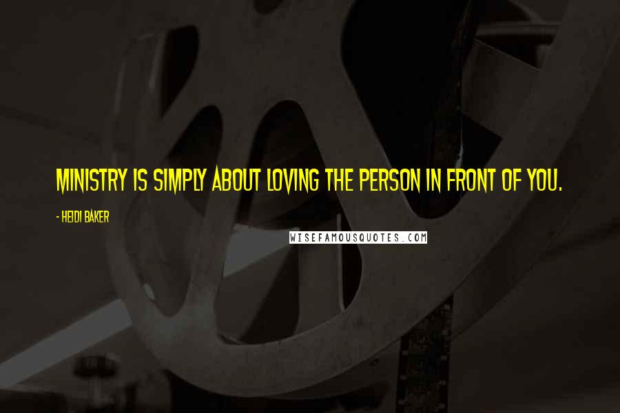 Heidi Baker Quotes: Ministry is simply about loving the person in front of you.