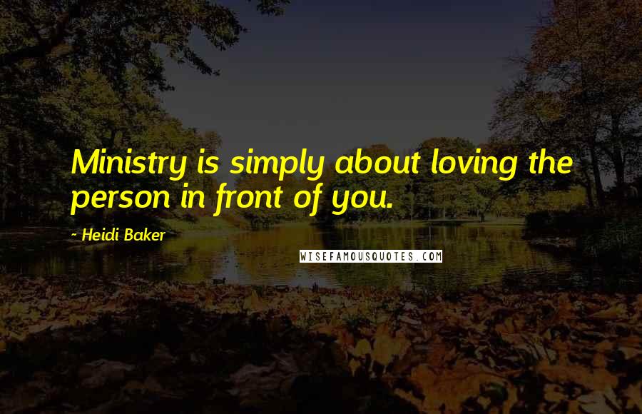 Heidi Baker Quotes: Ministry is simply about loving the person in front of you.