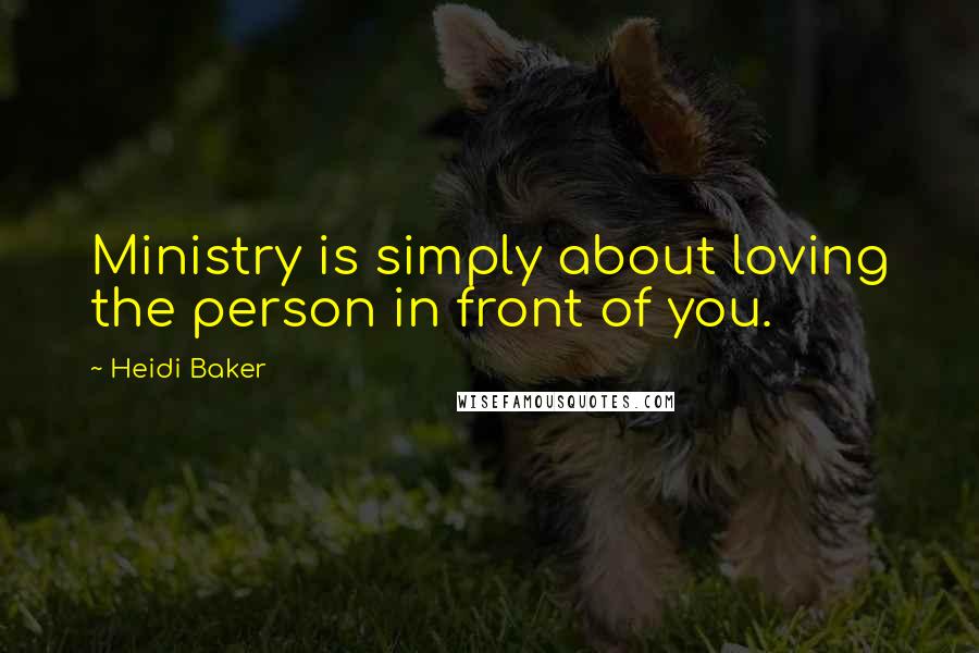 Heidi Baker Quotes: Ministry is simply about loving the person in front of you.