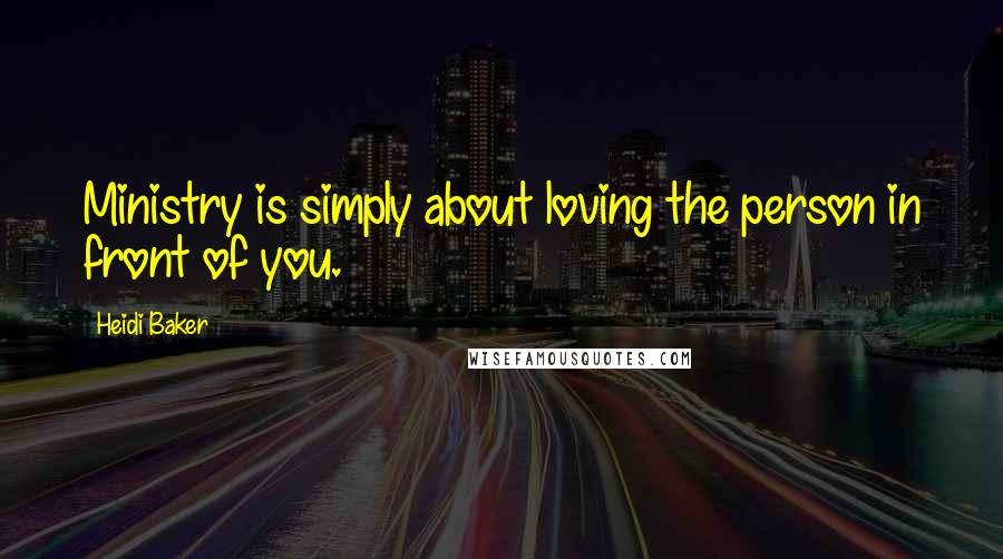 Heidi Baker Quotes: Ministry is simply about loving the person in front of you.