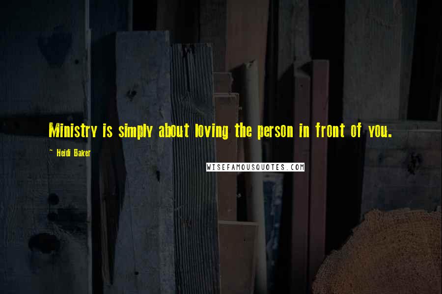 Heidi Baker Quotes: Ministry is simply about loving the person in front of you.