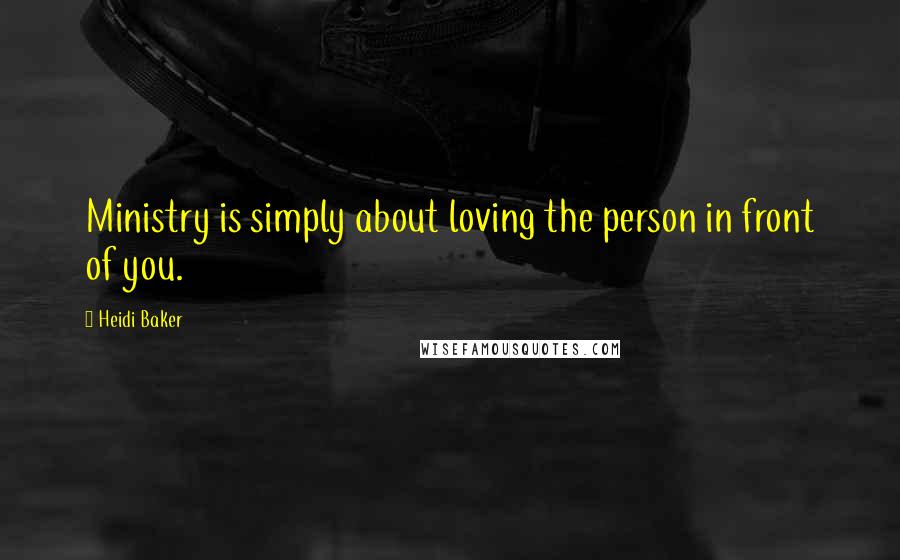 Heidi Baker Quotes: Ministry is simply about loving the person in front of you.
