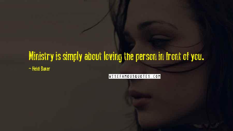 Heidi Baker Quotes: Ministry is simply about loving the person in front of you.
