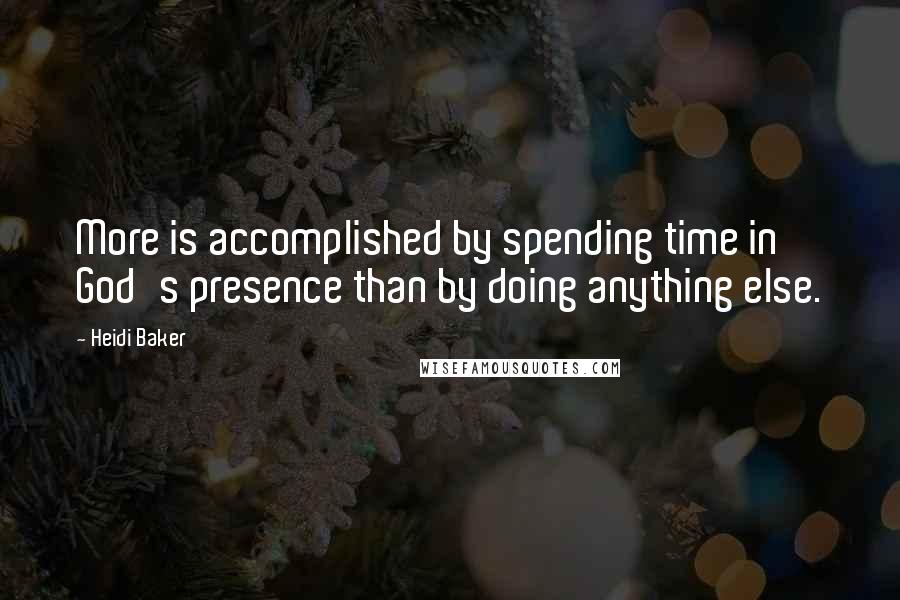 Heidi Baker Quotes: More is accomplished by spending time in God's presence than by doing anything else.