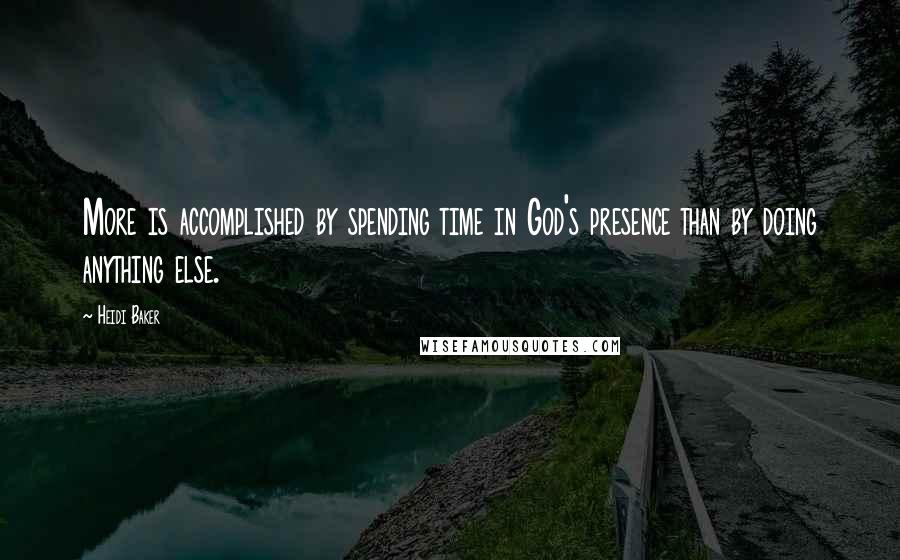 Heidi Baker Quotes: More is accomplished by spending time in God's presence than by doing anything else.