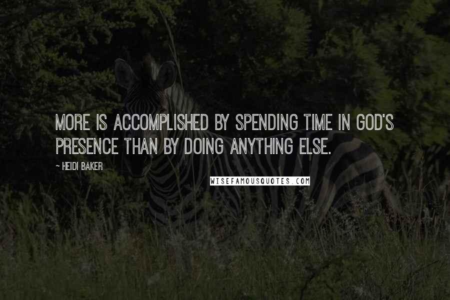 Heidi Baker Quotes: More is accomplished by spending time in God's presence than by doing anything else.