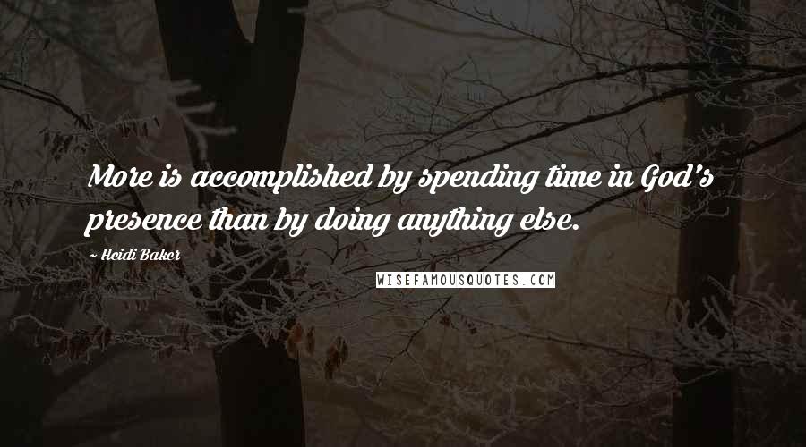 Heidi Baker Quotes: More is accomplished by spending time in God's presence than by doing anything else.