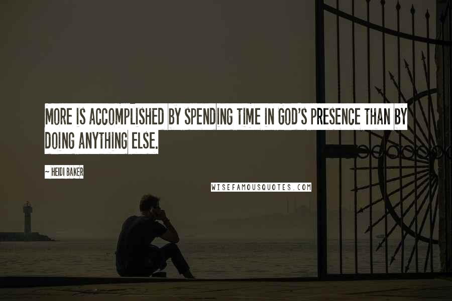 Heidi Baker Quotes: More is accomplished by spending time in God's presence than by doing anything else.