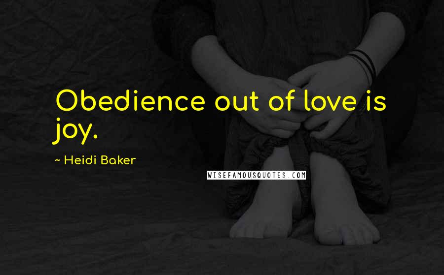 Heidi Baker Quotes: Obedience out of love is joy.