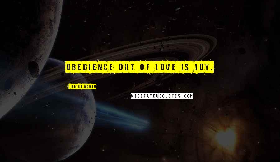 Heidi Baker Quotes: Obedience out of love is joy.