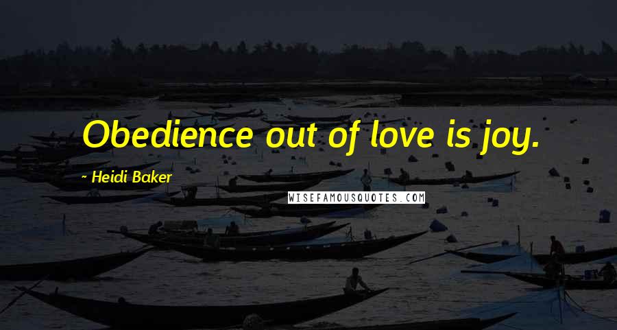 Heidi Baker Quotes: Obedience out of love is joy.