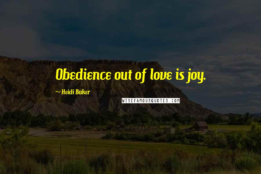 Heidi Baker Quotes: Obedience out of love is joy.