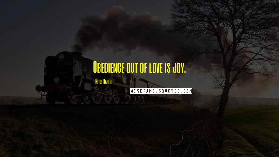 Heidi Baker Quotes: Obedience out of love is joy.