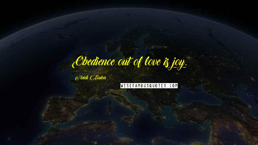 Heidi Baker Quotes: Obedience out of love is joy.