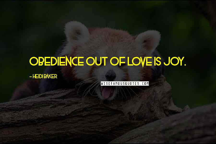 Heidi Baker Quotes: Obedience out of love is joy.