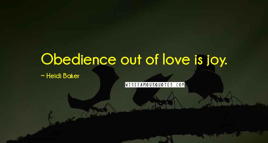 Heidi Baker Quotes: Obedience out of love is joy.