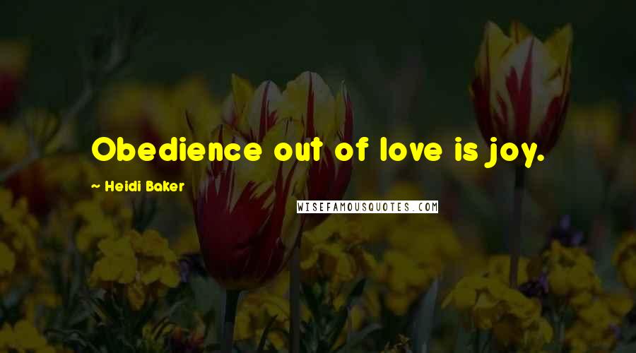 Heidi Baker Quotes: Obedience out of love is joy.