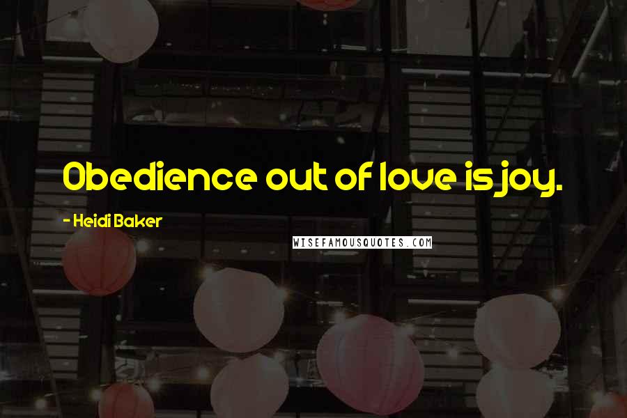Heidi Baker Quotes: Obedience out of love is joy.