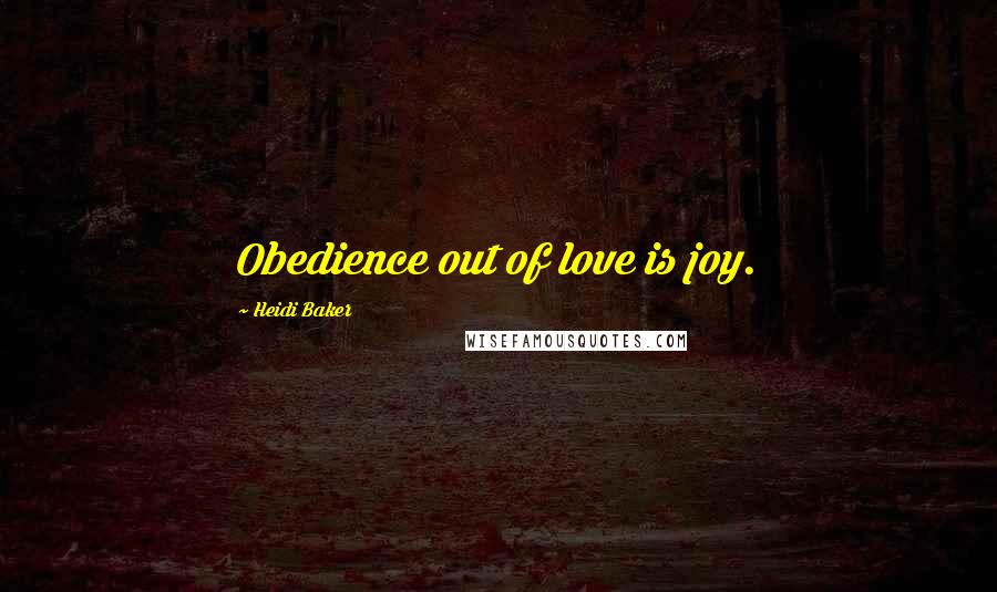 Heidi Baker Quotes: Obedience out of love is joy.