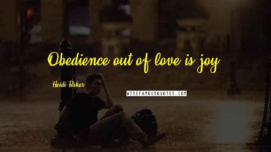 Heidi Baker Quotes: Obedience out of love is joy.