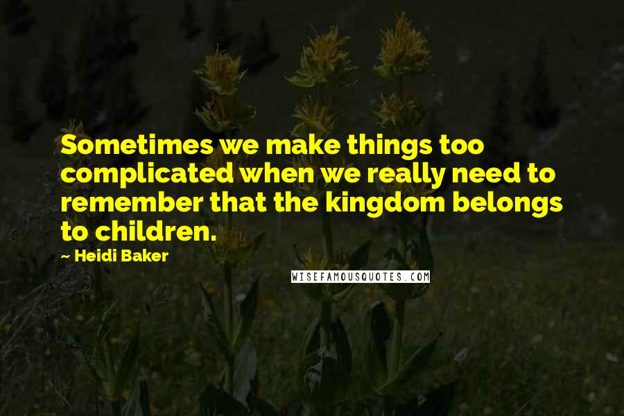 Heidi Baker Quotes: Sometimes we make things too complicated when we really need to remember that the kingdom belongs to children.