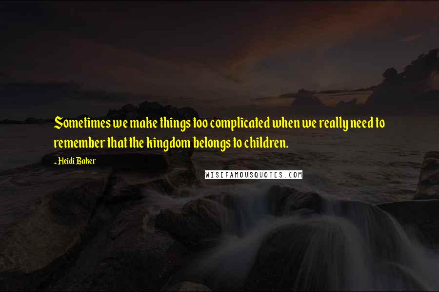 Heidi Baker Quotes: Sometimes we make things too complicated when we really need to remember that the kingdom belongs to children.