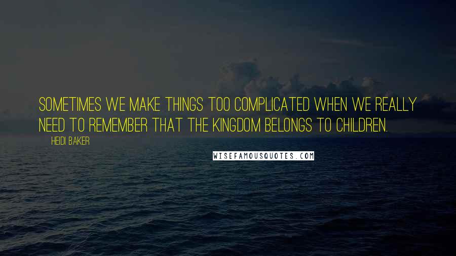 Heidi Baker Quotes: Sometimes we make things too complicated when we really need to remember that the kingdom belongs to children.