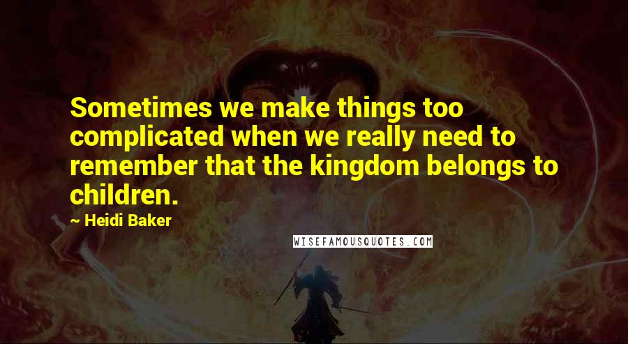 Heidi Baker Quotes: Sometimes we make things too complicated when we really need to remember that the kingdom belongs to children.