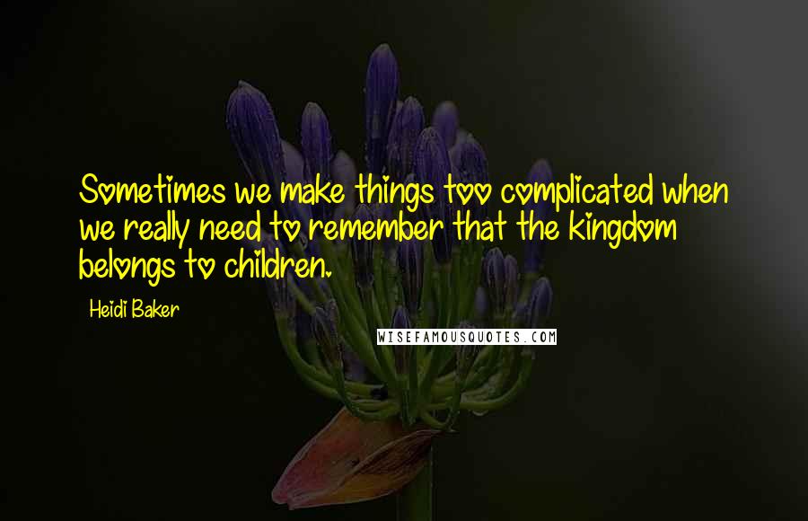 Heidi Baker Quotes: Sometimes we make things too complicated when we really need to remember that the kingdom belongs to children.