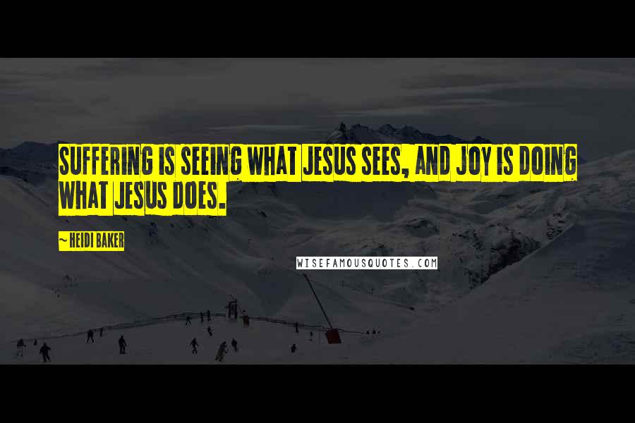 Heidi Baker Quotes: Suffering is seeing what Jesus sees, and joy is doing what Jesus does.