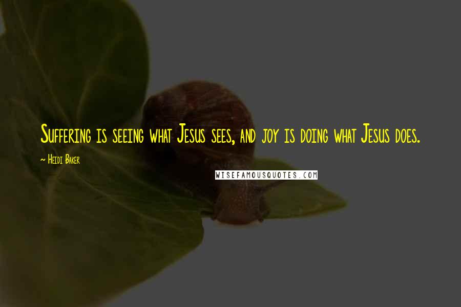 Heidi Baker Quotes: Suffering is seeing what Jesus sees, and joy is doing what Jesus does.