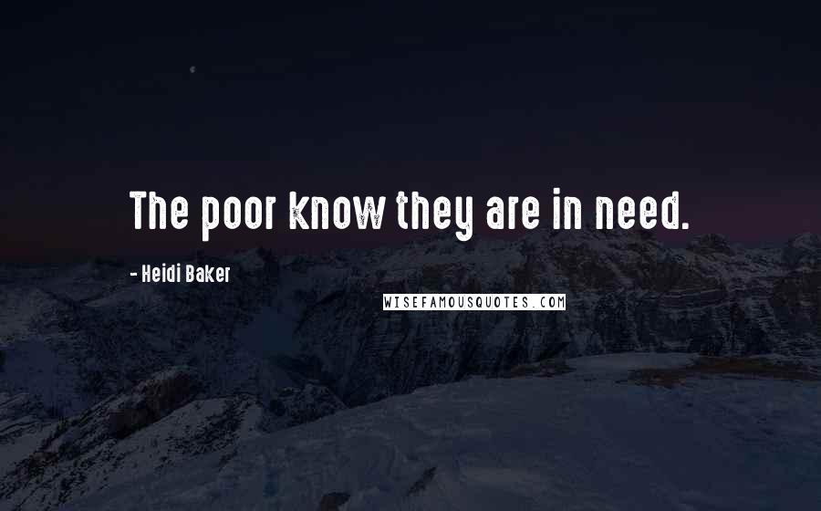 Heidi Baker Quotes: The poor know they are in need.