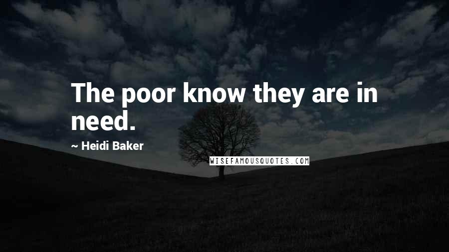 Heidi Baker Quotes: The poor know they are in need.