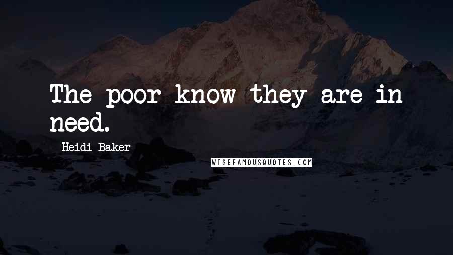 Heidi Baker Quotes: The poor know they are in need.