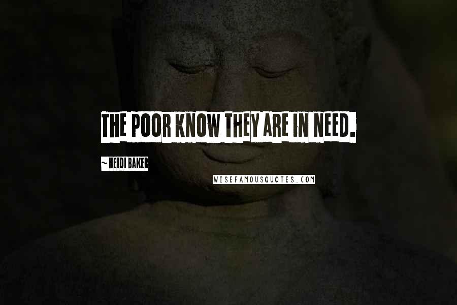 Heidi Baker Quotes: The poor know they are in need.
