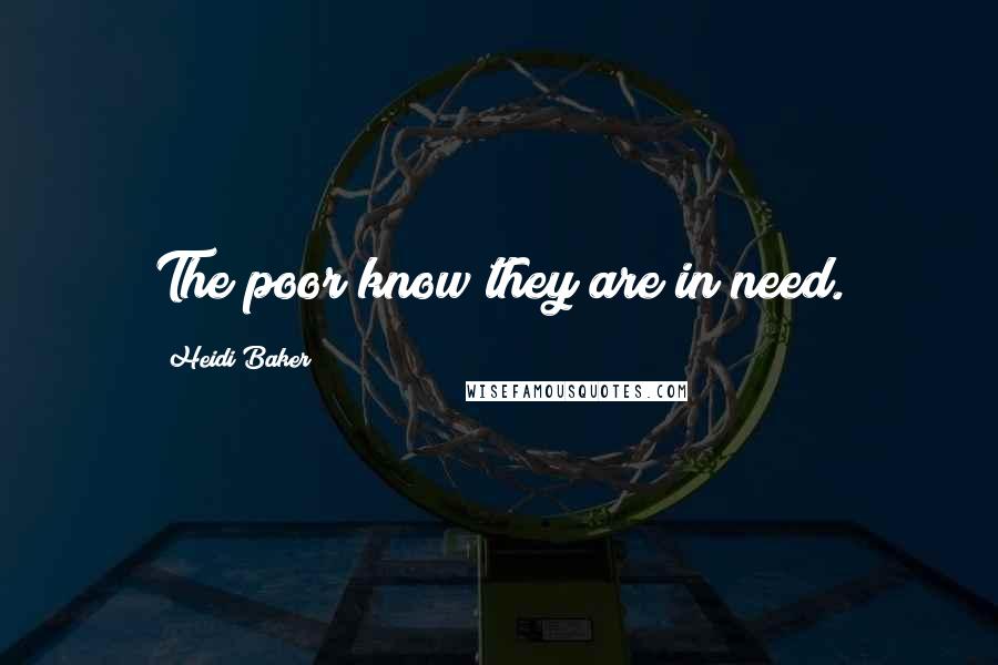 Heidi Baker Quotes: The poor know they are in need.