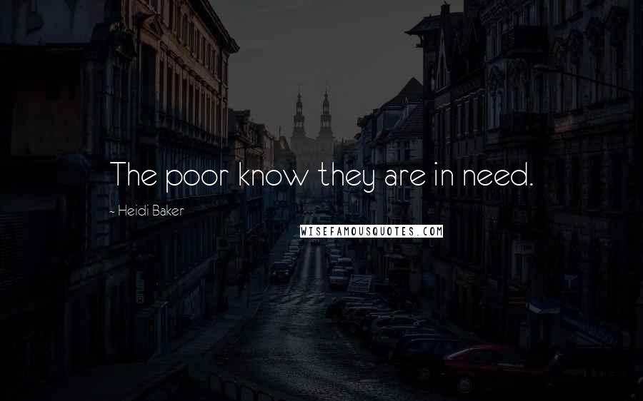 Heidi Baker Quotes: The poor know they are in need.
