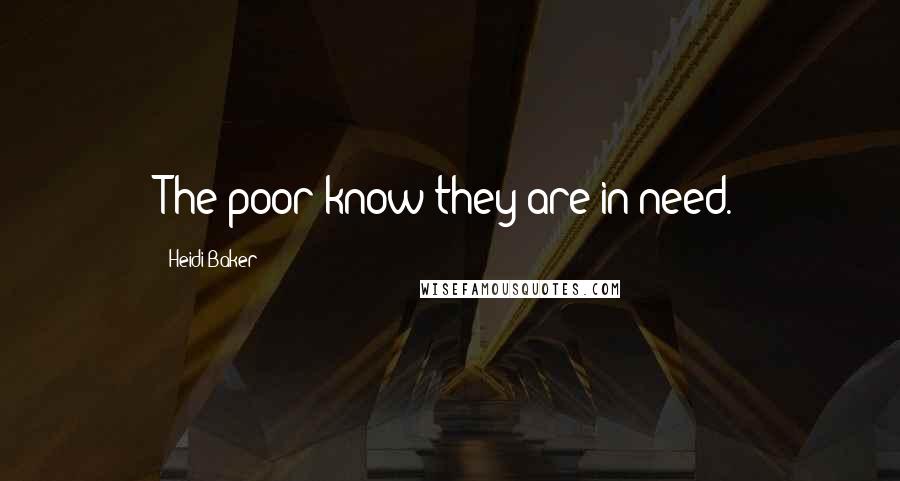 Heidi Baker Quotes: The poor know they are in need.