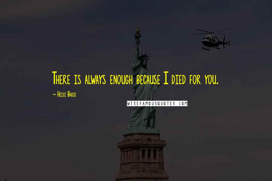 Heidi Baker Quotes: There is always enough because I died for you.