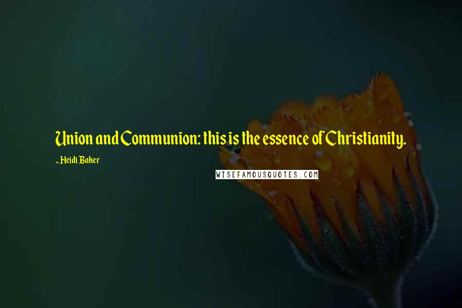 Heidi Baker Quotes: Union and Communion: this is the essence of Christianity.