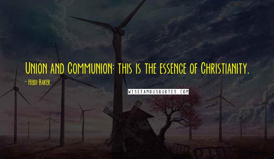 Heidi Baker Quotes: Union and Communion: this is the essence of Christianity.