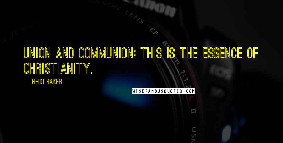 Heidi Baker Quotes: Union and Communion: this is the essence of Christianity.