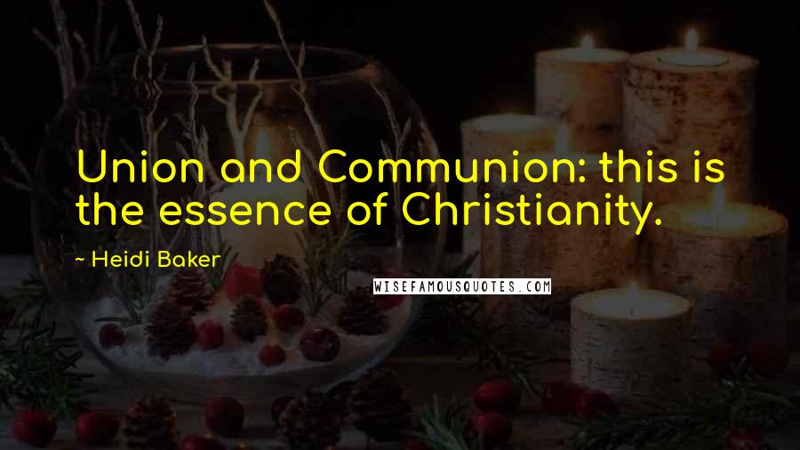 Heidi Baker Quotes: Union and Communion: this is the essence of Christianity.