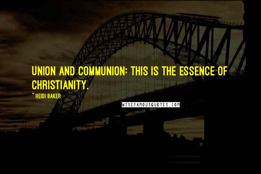 Heidi Baker Quotes: Union and Communion: this is the essence of Christianity.