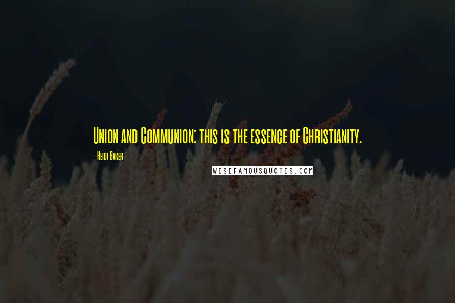 Heidi Baker Quotes: Union and Communion: this is the essence of Christianity.