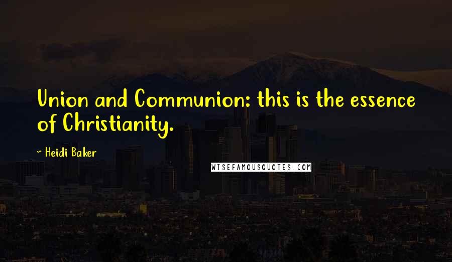 Heidi Baker Quotes: Union and Communion: this is the essence of Christianity.