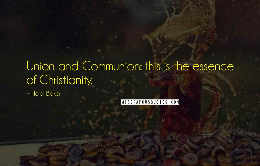 Heidi Baker Quotes: Union and Communion: this is the essence of Christianity.
